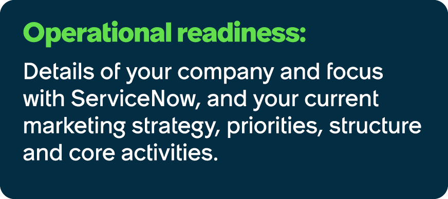 Operational readiness: Details of your company and focus with ServiceNow, and your current marketing strategy, priori...