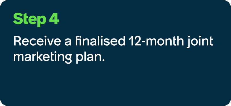 Step 4 Receive a finalised 12 month joint marketing plan.