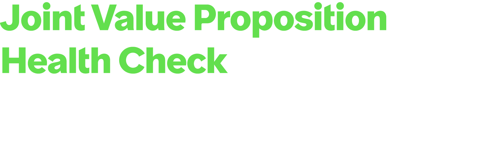 Joint Value Proposition Health Check Strategic review of your current joint value proposition to confirm relevance an...