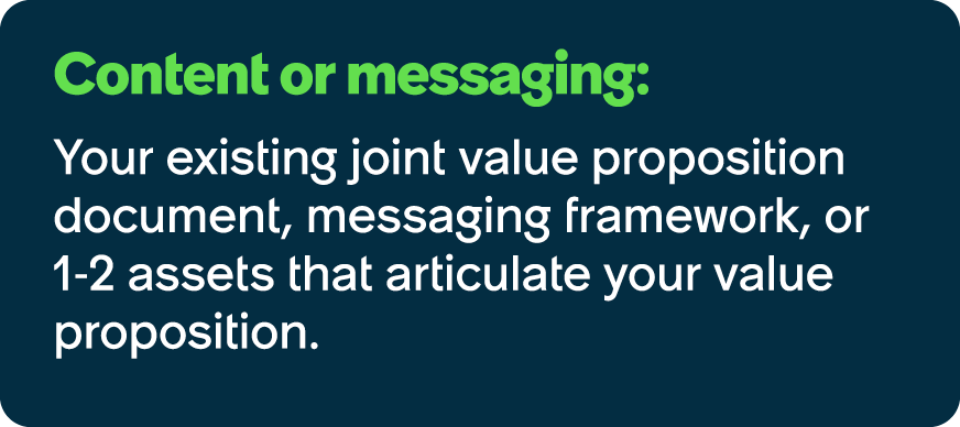 Content or messaging: Your existing joint value proposition document, messaging framework, or 1 2 assets that articul...