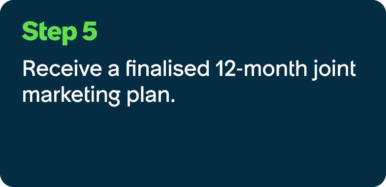 Step 5 Receive a finalised 12 month joint marketing plan.