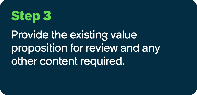 Step 3 Provide the existing value proposition for review and any other content required.