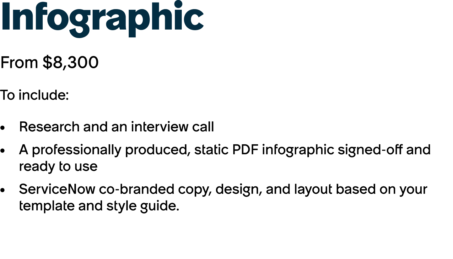 Infographic From $8,300 To include: Research and an interview call A professionally produced, static PDF infographic ...