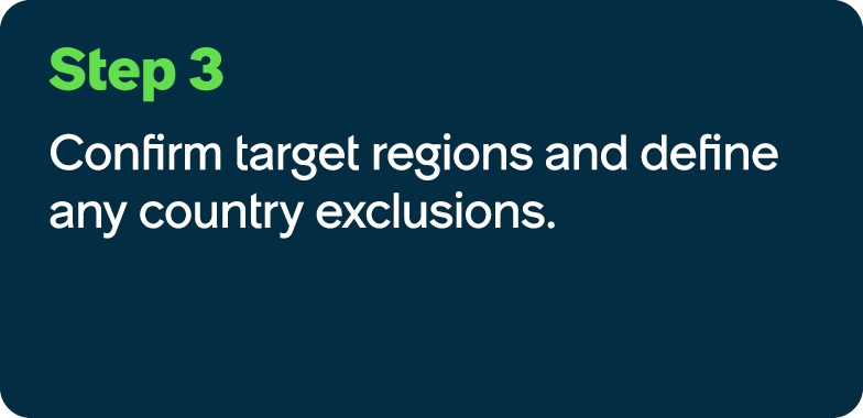 Step 3 Confirm target regions and define any country exclusions.