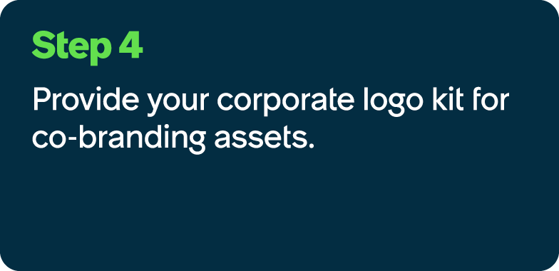 Step 4 Provide your corporate logo kit for co branding assets.