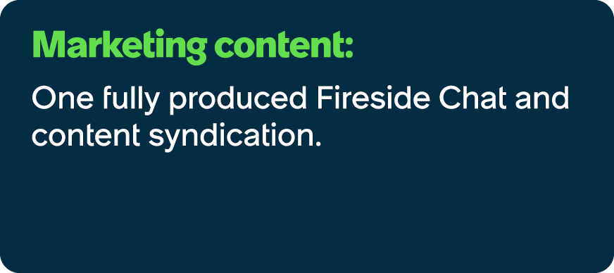 Marketing content: One fully produced Fireside Chat and content syndication.