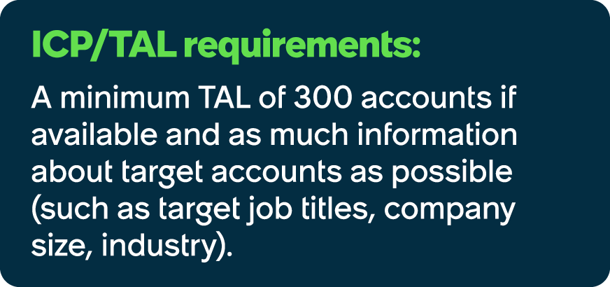 ICP/TAL requirements: A minimum TAL of 300 accounts if available and as much information about target accounts as pos...