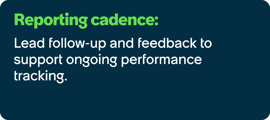Reporting cadence: Lead follow up and feedback to support ongoing performance tracking. 
