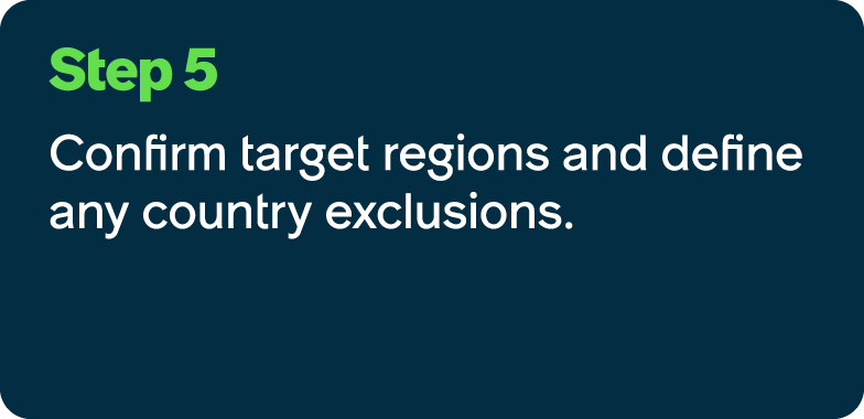 Step 5 Confirm target regions and define any country exclusions.