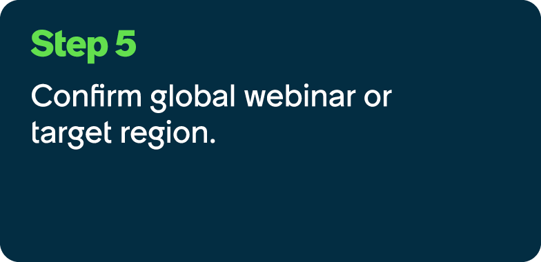 Step 5 Confirm global webinar or target region.