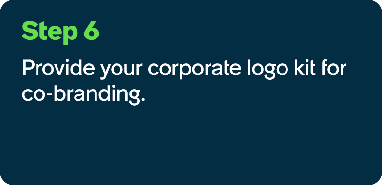 Step 6 Provide your corporate logo kit for co branding.