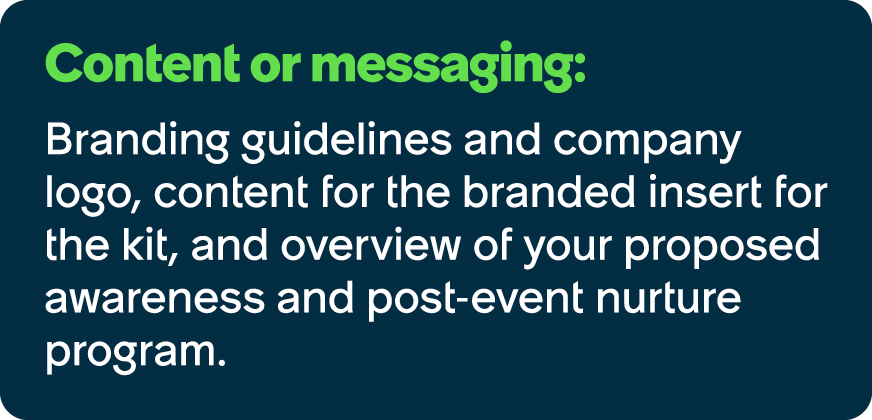Content or messaging: Branding guidelines and company logo, content for the branded insert for the kit, and overview ...