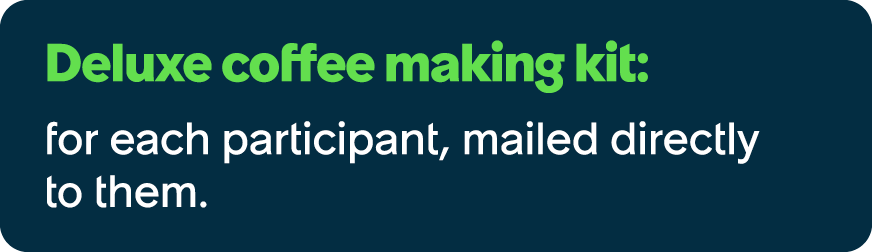 Deluxe coffee making kit: for each participant, mailed directly to them.