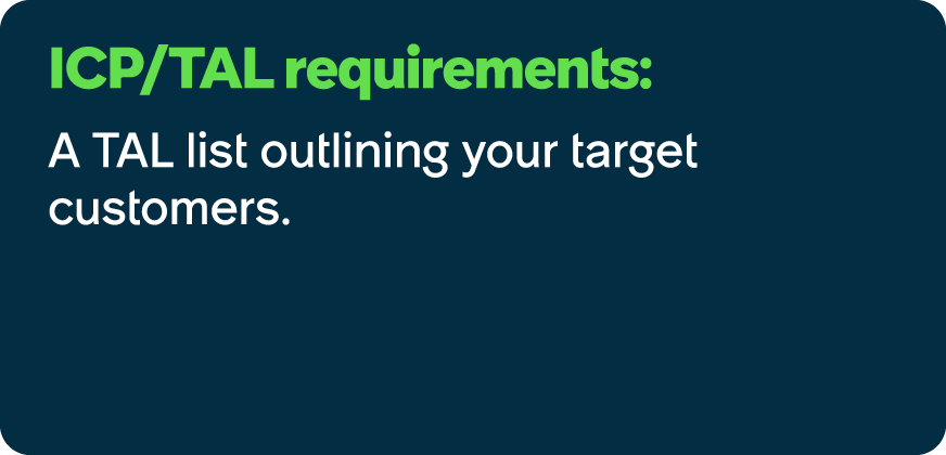 ICP/TAL requirements: A TAL list outlining your target customers.