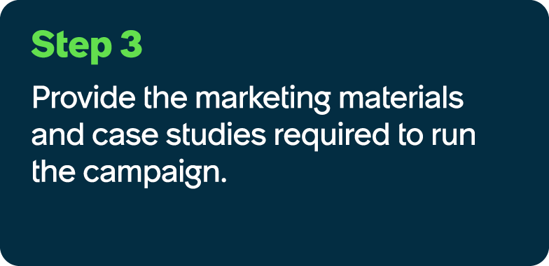 Step 3 Provide the marketing materials and case studies required to run the campaign.