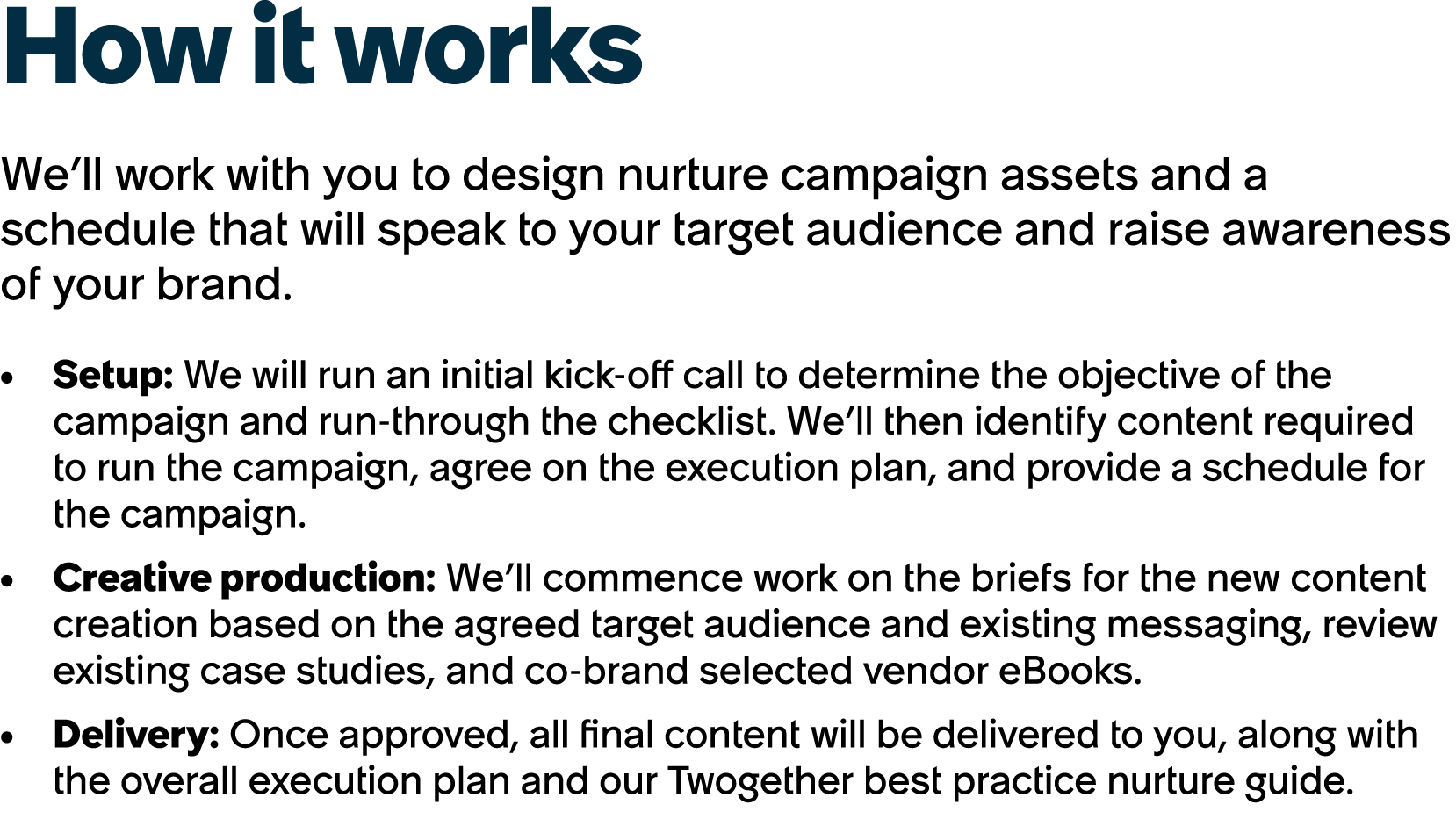 How it works We’ll work with you to design nurture campaign assets and a schedule that will speak to your target audi...