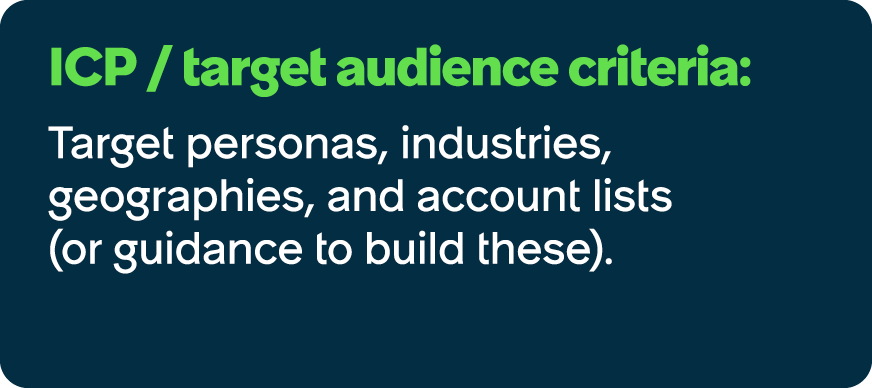 ICP / target audience criteria: Target personas, industries, geographies, and account lists (or guidance to build the...