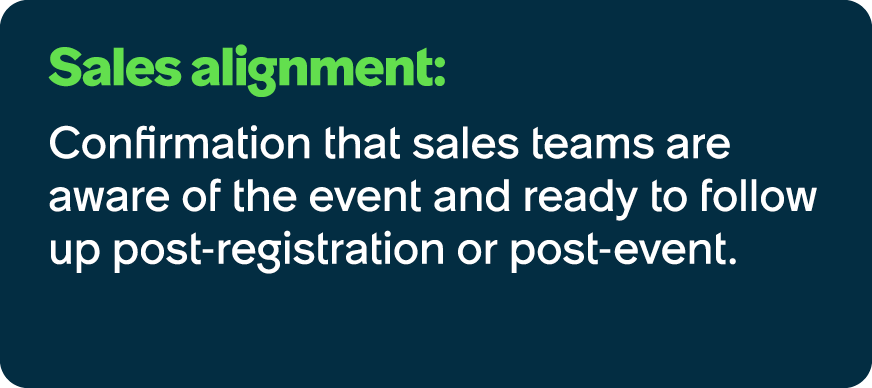 Sales alignment: Confirmation that sales teams are aware of the event and ready to follow up post registration or pos...