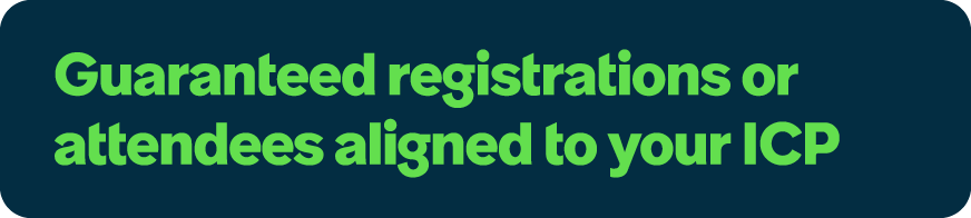 Guaranteed registrations or attendees aligned to your ICP