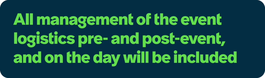 All management of the event logistics pre and post event, and on the day will be included