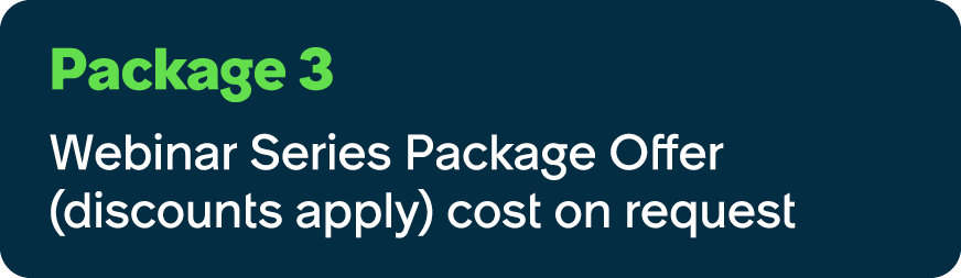 Package 3 Webinar Series Package Offer (discounts apply) cost on request