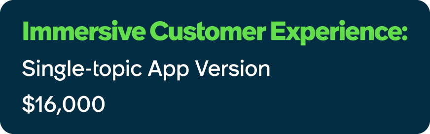 Immersive Customer Experience: Single topic App Version $16,000