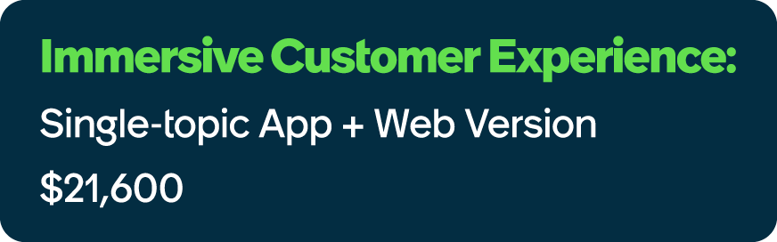 Immersive Customer Experience: Single topic App + Web Version $21,600