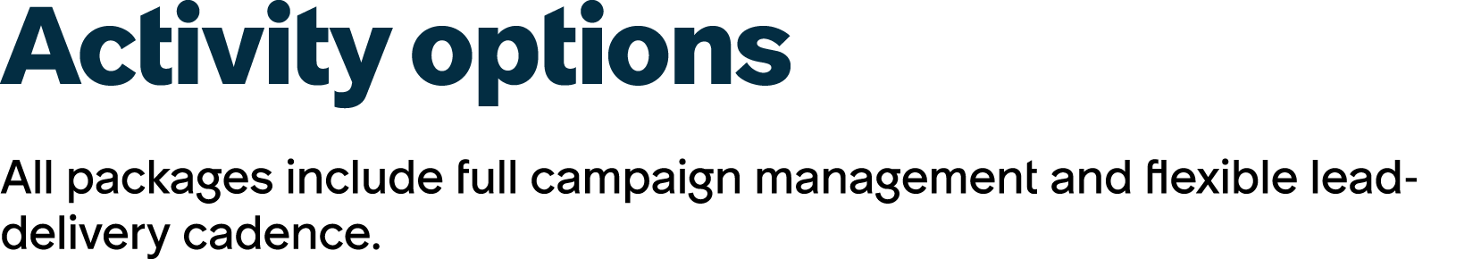 Activity options All packages include full campaign management and flexible lead delivery cadence.