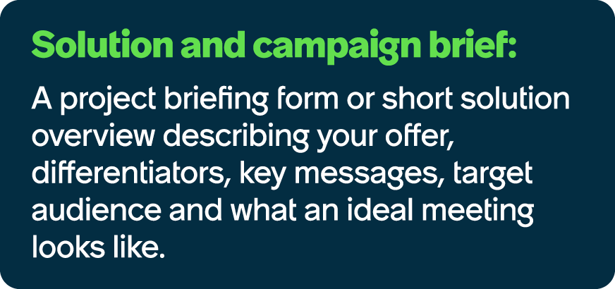 Solution and campaign brief: A project briefing form or short solution overview describing your offer, differentiator...