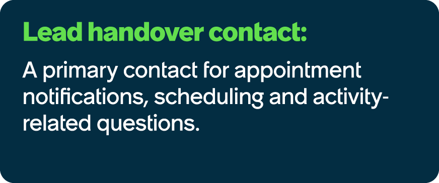 Lead handover contact: A primary contact for appointment notifications, scheduling and activity related questions.