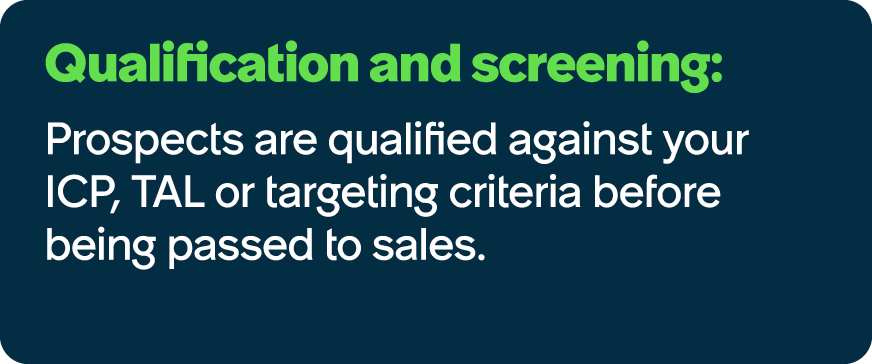 Qualification and screening: Prospects are qualified against your ICP, TAL or targeting criteria before being passed ...