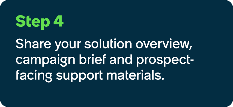 Step 4 Share your solution overview, campaign brief and prospect facing support materials.