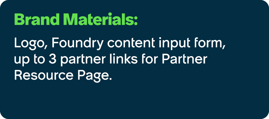 Brand Materials: Logo, Foundry content input form, up to 3 partner links for Partner Resource Page.