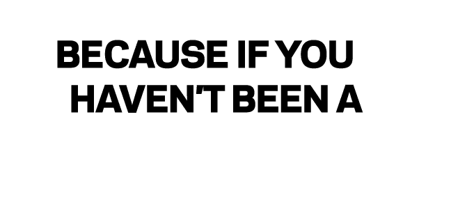 BECAUSE IF YOU HAVEN T BEEN A VICTIM YET 